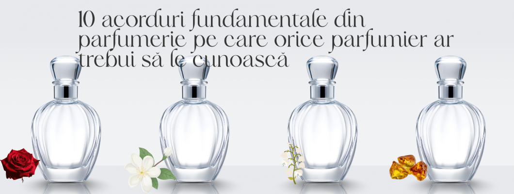 10 acorduri fundamentale din parfumerie pe care orice parfumier ar trebui să le cunoască