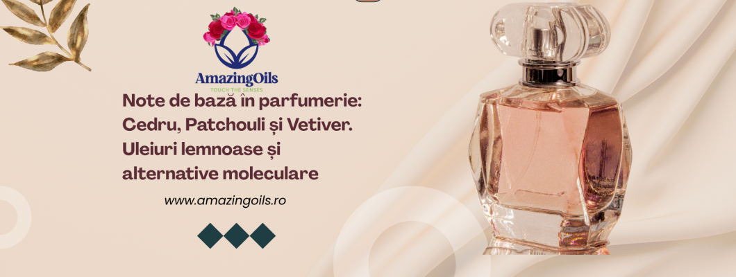 Note de bază în parfumerie: Cedru, Patchouli și Vetiver Uleiuri lemnoase și alternative moleculare