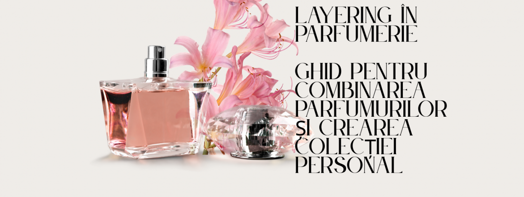 Layering în parfumerie — ghid pentru combinarea parfumurilor și crearea colecției personale