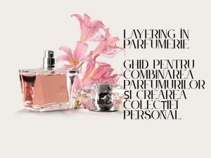 Layering în parfumerie — ghid pentru combinarea parfumurilor și crearea colecției personale